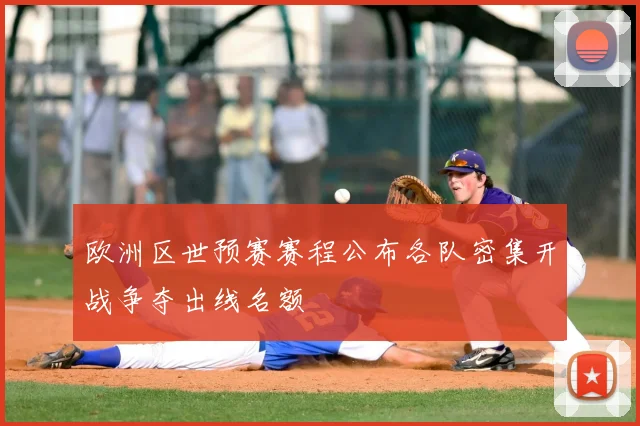 欧洲区世预赛赛程公布各队密集开战争夺出线名额
