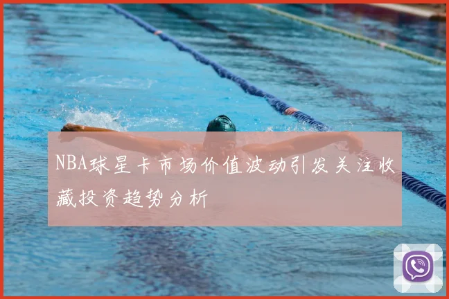 NBA球星卡市场价值波动引发关注收藏投资趋势分析