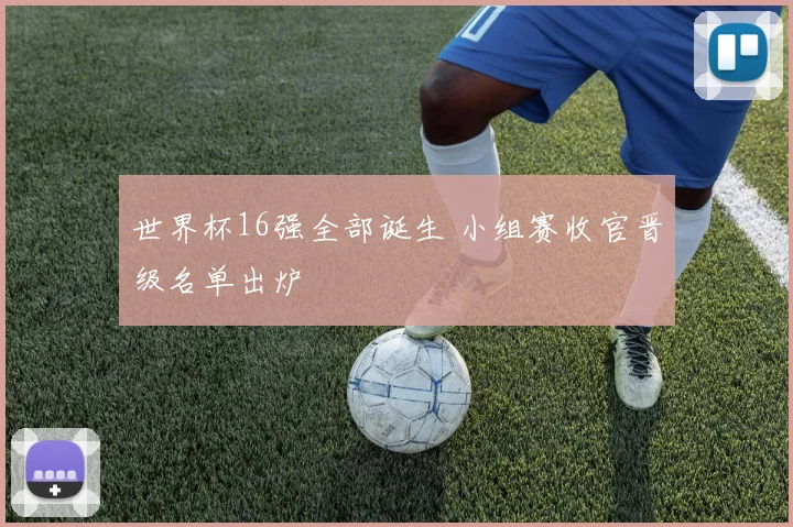 世界杯16强全部诞生 小组赛收官晋级名单出炉