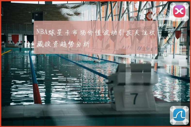 NBA球星卡市场价值波动引发关注收藏投资趋势分析