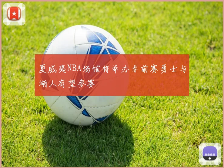 夏威夷NBA场馆将举办季前赛勇士与湖人有望参赛