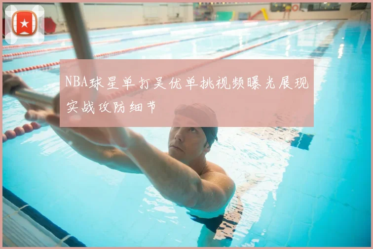 NBA球星单打吴优单挑视频曝光展现实战攻防细节