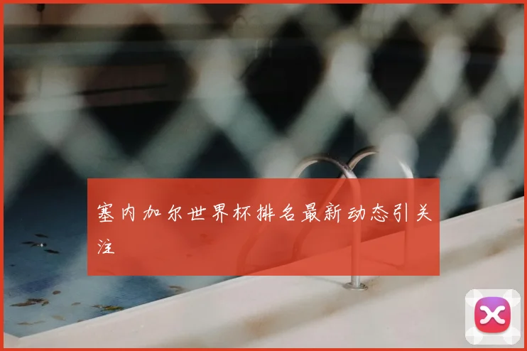 塞内加尔世界杯排名最新动态引关注