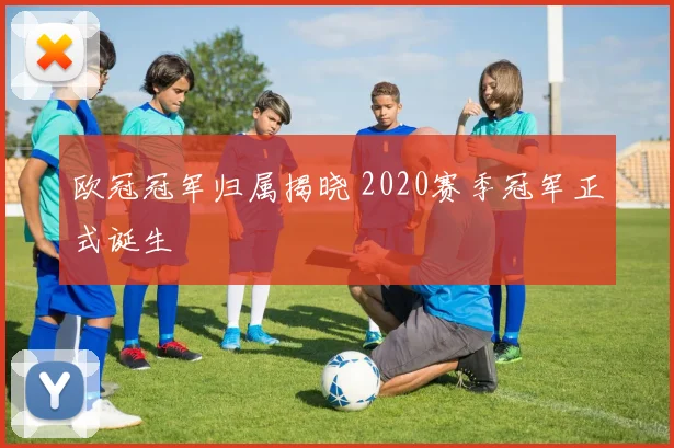 欧冠冠军归属揭晓 2020赛季冠军正式诞生