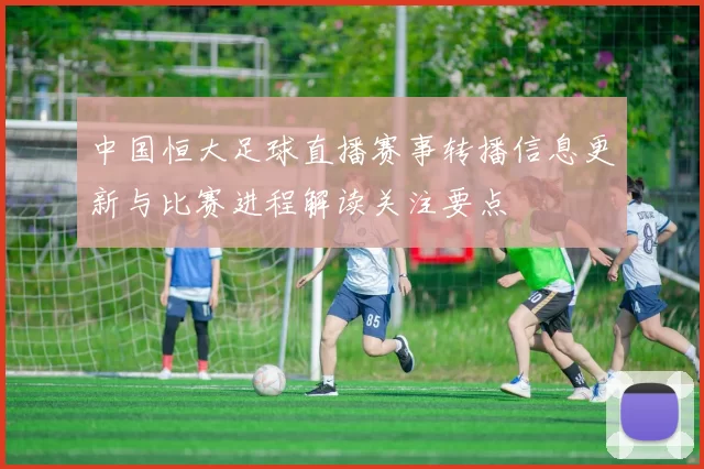 中国恒大足球直播赛事转播信息更新与比赛进程解读关注要点